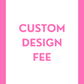 Custom Design Fee